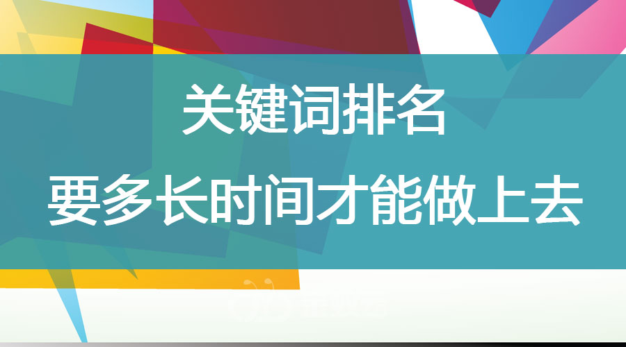 關(guān)鍵詞排名要多長(zhǎng)時(shí)間才能做上去